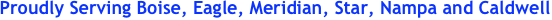 Proudly Serving Boise, Eagle, Meridian, Star, Nampa and Caldwell